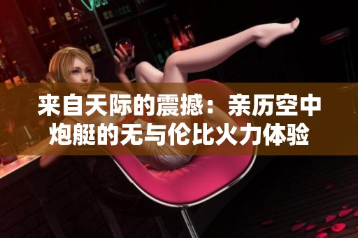 来自天际的震撼：亲历空中炮艇的无与伦比火力体验