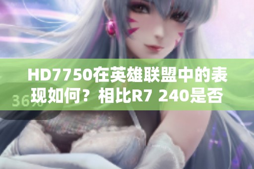 HD7750在英雄联盟中的表现如何？相比R7 240是否更流畅？