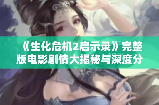 《生化危机2启示录》完整版电影剧情大揭秘与深度分析