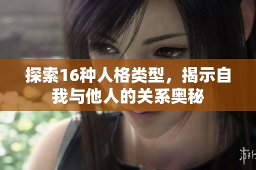 探索16种人格类型，揭示自我与他人的关系奥秘