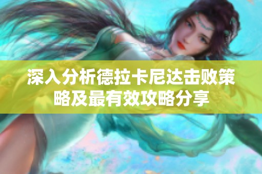 深入分析德拉卡尼达击败策略及最有效攻略分享