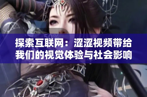 探索互联网：涩涩视频带给我们的视觉体验与社会影响