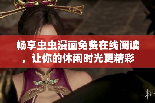 畅享虫虫漫画免费在线阅读，让你的休闲时光更精彩