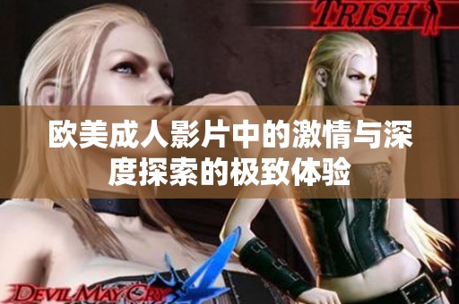 欧美成人影片中的激情与深度探索的极致体验
