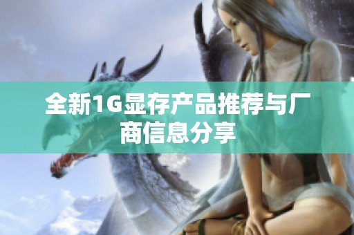 全新1G显存产品推荐与厂商信息分享