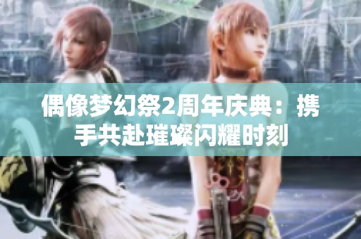 偶像梦幻祭2周年庆典：携手共赴璀璨闪耀时刻