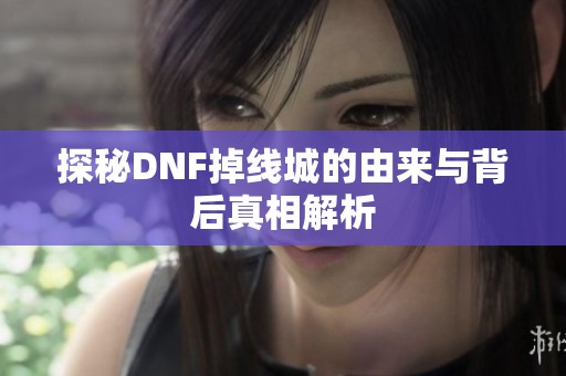 探秘DNF掉线城的由来与背后真相解析