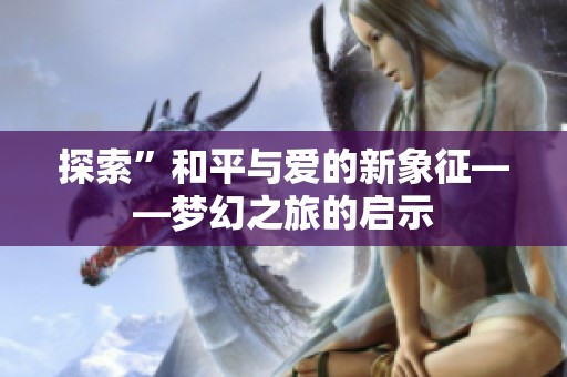 探索”和平与爱的新象征——梦幻之旅的启示