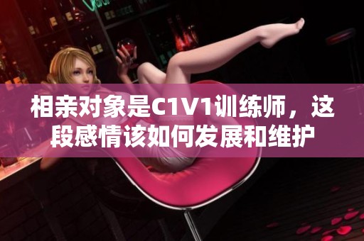 相亲对象是C1V1训练师，这段感情该如何发展和维护