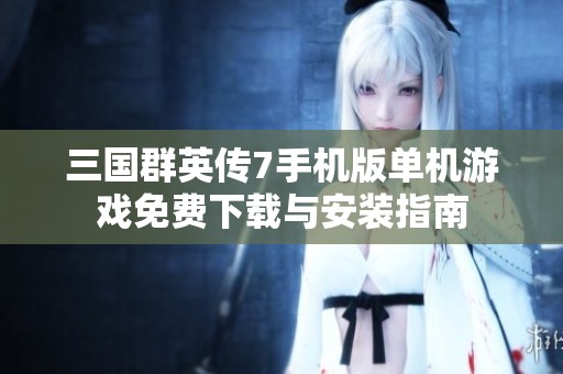 三国群英传7手机版单机游戏免费下载与安装指南