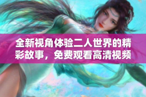 全新视角体验二人世界的精彩故事，免费观看高清视频！