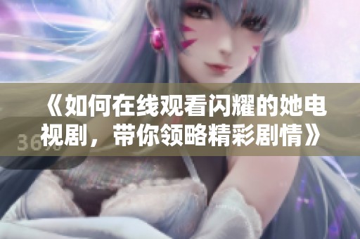 《如何在线观看闪耀的她电视剧，带你领略精彩剧情》