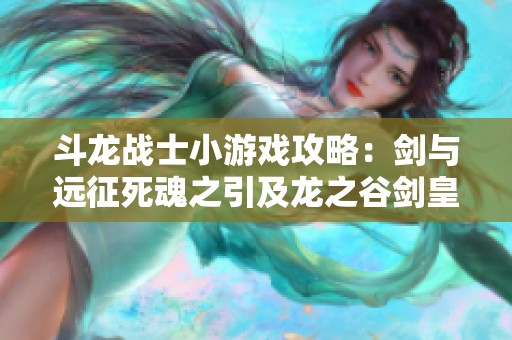 斗龙战士小游戏攻略：剑与远征死魂之引及龙之谷剑皇强化指南
