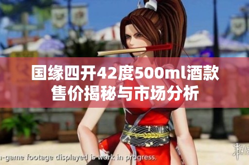 国缘四开42度500ml酒款售价揭秘与市场分析