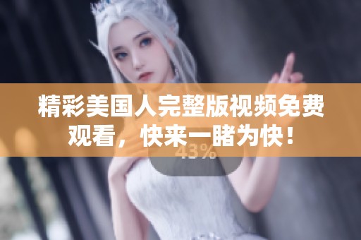 精彩美国人完整版视频免费观看，快来一睹为快！