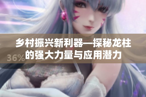 乡村振兴新利器—探秘龙柱的强大力量与应用潜力