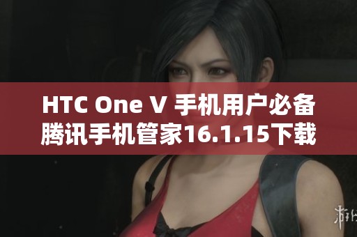 HTC One V 手机用户必备腾讯手机管家16.1.15下载攻略