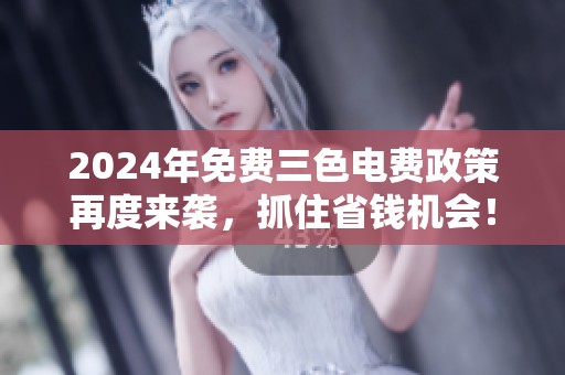 2024年免费三色电费政策再度来袭，抓住省钱机会！