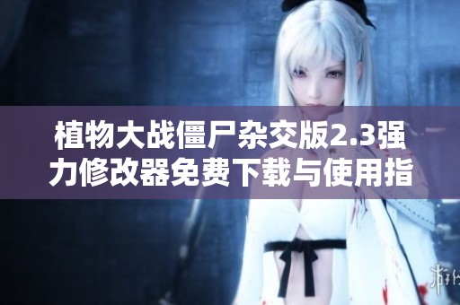 植物大战僵尸杂交版2.3强力修改器免费下载与使用指南