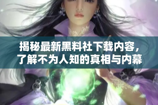 揭秘最新黑料社下载内容，了解不为人知的真相与内幕