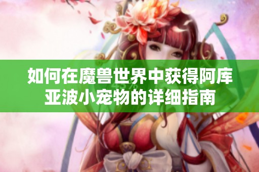 如何在魔兽世界中获得阿库亚波小宠物的详细指南