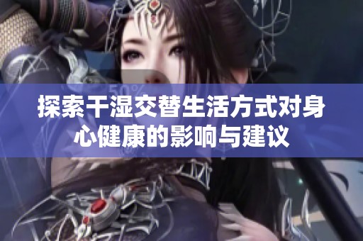 探索干湿交替生活方式对身心健康的影响与建议