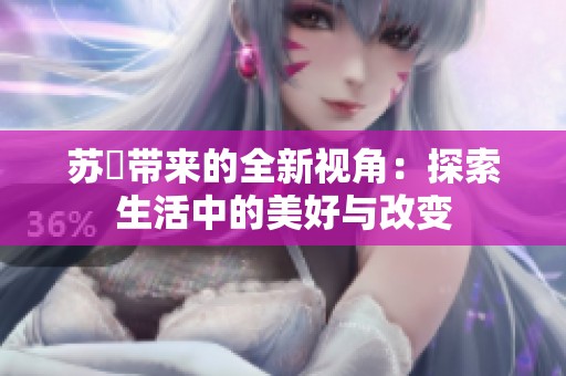 苏玥带来的全新视角：探索生活中的美好与改变