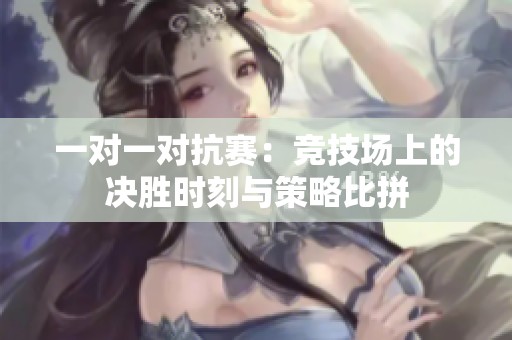 一对一对抗赛：竞技场上的决胜时刻与策略比拼