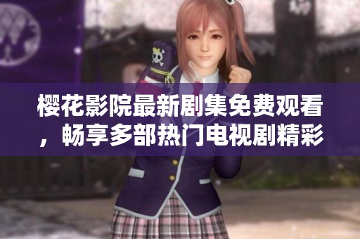 樱花影院最新剧集免费观看，畅享多部热门电视剧精彩内容