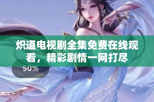 炽道电视剧全集免费在线观看，精彩剧情一网打尽