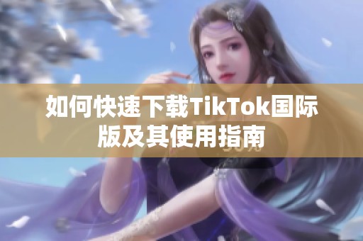 如何快速下载TikTok国际版及其使用指南