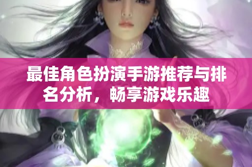 最佳角色扮演手游推荐与排名分析，畅享游戏乐趣