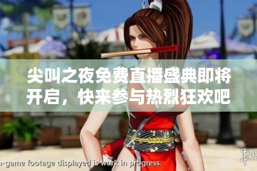 尖叫之夜免费直播盛典即将开启，快来参与热烈狂欢吧！
