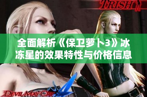 全面解析《保卫萝卜3》冰冻星的效果特性与价格信息