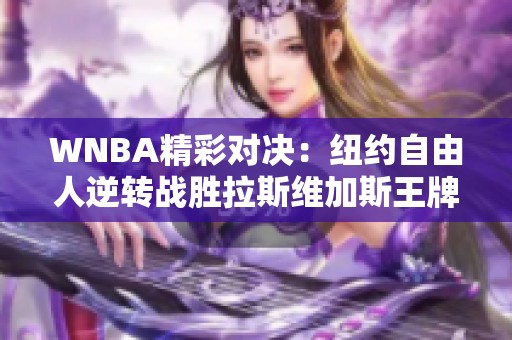 WNBA精彩对决：纽约自由人逆转战胜拉斯维加斯王牌斯图尔特表现抢眼