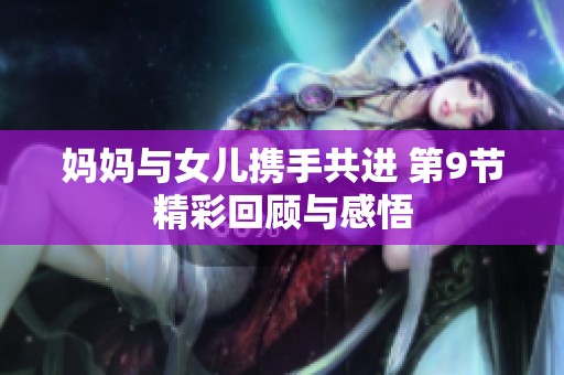 妈妈与女儿携手共进 第9节精彩回顾与感悟