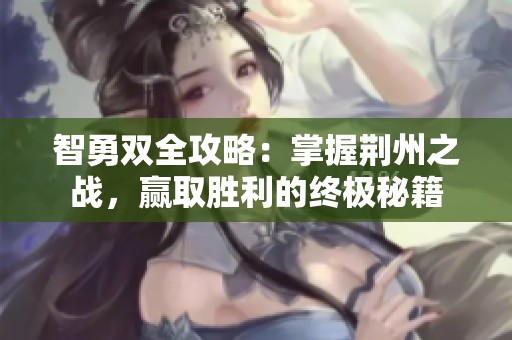 智勇双全攻略：掌握荆州之战，赢取胜利的终极秘籍