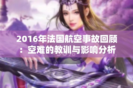 2016年法国航空事故回顾：空难的教训与影响分析