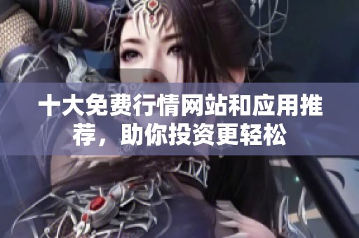 十大免费行情网站和应用推荐，助你投资更轻松
