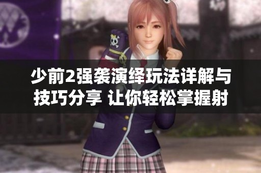 少前2强袭演绎玩法详解与技巧分享 让你轻松掌握射击精髓