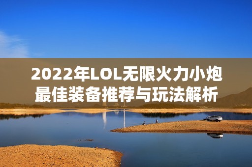 2022年LOL无限火力小炮最佳装备推荐与玩法解析
