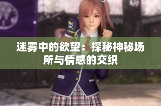 迷雾中的欲望：探秘神秘场所与情感的交织