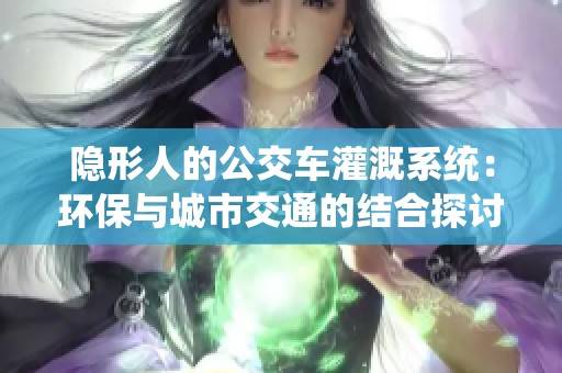 隐形人的公交车灌溉系统：环保与城市交通的结合探讨