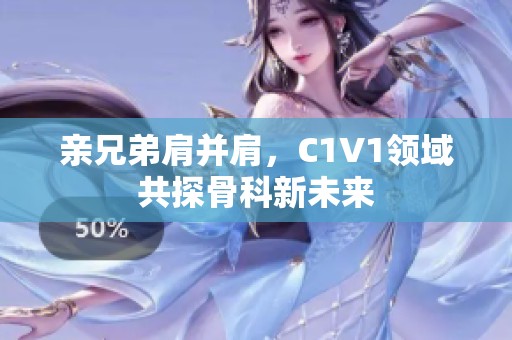 亲兄弟肩并肩，C1V1领域共探骨科新未来