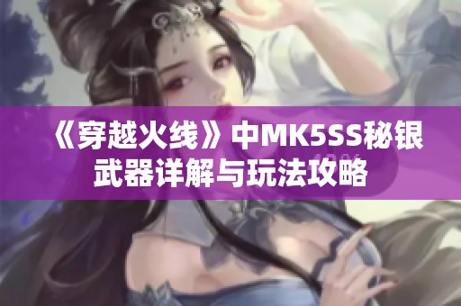 《穿越火线》中MK5SS秘银武器详解与玩法攻略