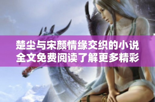 楚尘与宋颜情缘交织的小说全文免费阅读了解更多精彩内容