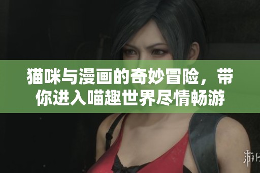 猫咪与漫画的奇妙冒险，带你进入喵趣世界尽情畅游