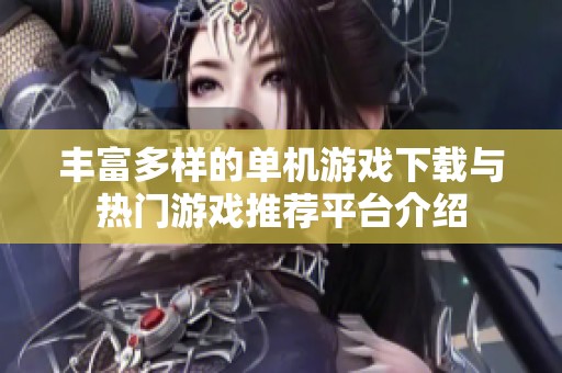 丰富多样的单机游戏下载与热门游戏推荐平台介绍