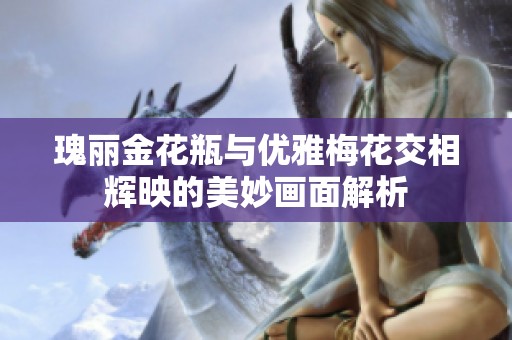 瑰丽金花瓶与优雅梅花交相辉映的美妙画面解析
