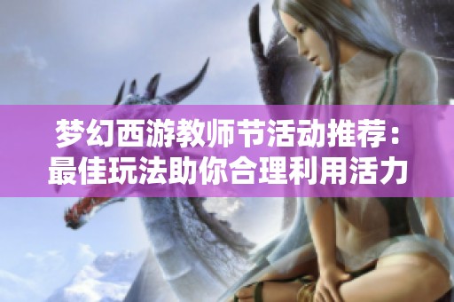 梦幻西游教师节活动推荐：最佳玩法助你合理利用活力